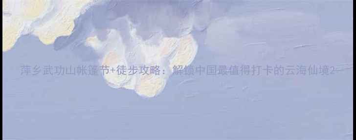 图片 萍乡武功山帐篷节+徒步攻略：解锁中国最值得打卡的云海仙境2