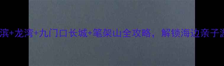 图片 葫芦岛必去！兴城海滨+龙湾+九门口长城+笔架山全攻略，解锁海边亲子游情侣打卡摄影圣地1