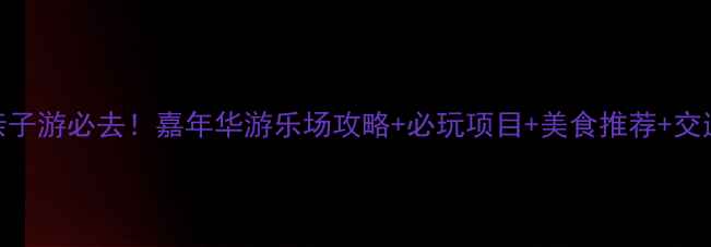 图片 蚌埠亲子游必去！嘉年华游乐场攻略+必玩项目+美食推荐+交通指南