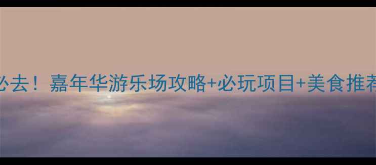 图片 蚌埠亲子游必去！嘉年华游乐场攻略+必玩项目+美食推荐+交通指南1