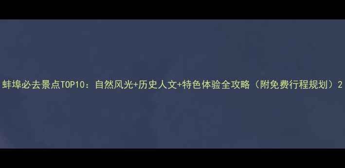 图片 蚌埠必去景点TOP10：自然风光+历史人文+特色体验全攻略（附免费行程规划）2