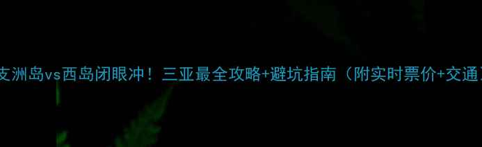 图片 蜈支洲岛vs西岛闭眼冲！三亚最全攻略+避坑指南（附实时票价+交通）1