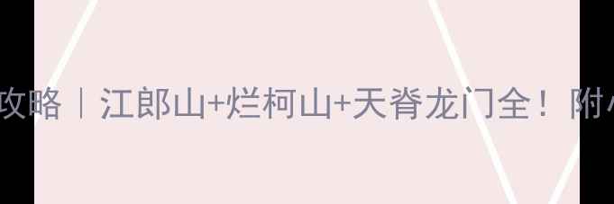 图片 衢州保姆级旅行攻略｜江郎山+烂柯山+天脊龙门全！附小众秘境地图🌿1