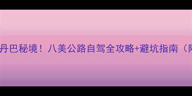 图片 被央视封神的丹巴秘境！八美公路自驾全攻略+避坑指南（附实时路况）1