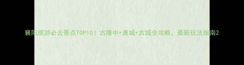 图片 襄阳旅游必去景点TOP10！古隆中+唐城+古城全攻略，最新玩法指南2