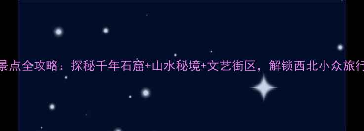 图片 西固必去景点全攻略：探秘千年石窟+山水秘境+文艺街区，解锁西北小众旅行新体验！