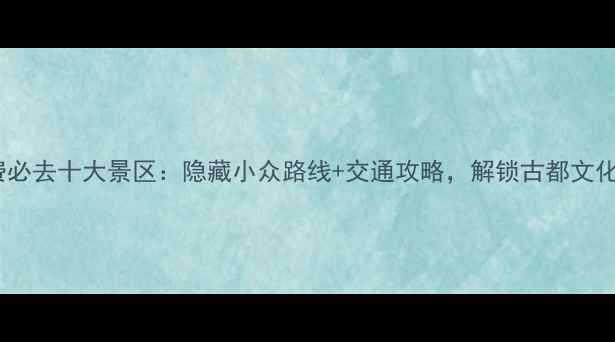 图片 西安免费必去十大景区：隐藏小众路线+交通攻略，解锁古都文化新体验1