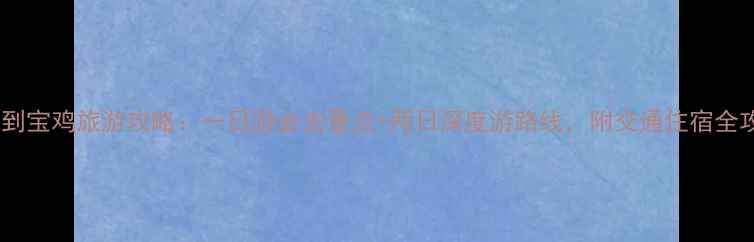 图片 西安到宝鸡旅游攻略：一日游必去景点+两日深度游路线，附交通住宿全攻略2