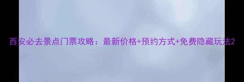 图片 西安必去景点门票攻略：最新价格+预约方式+免费隐藏玩法2