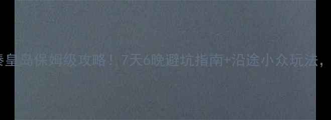 图片 西安自驾秦皇岛保姆级攻略！7天6晚避坑指南+沿途小众玩法，新手必看1