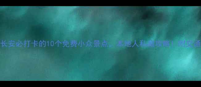 图片 西安长安必打卡的10个免费小众景点，本地人私藏攻略！附交通地图