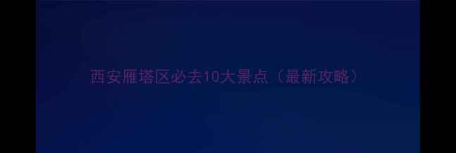 图片 西安雁塔区必去10大景点（最新攻略）
