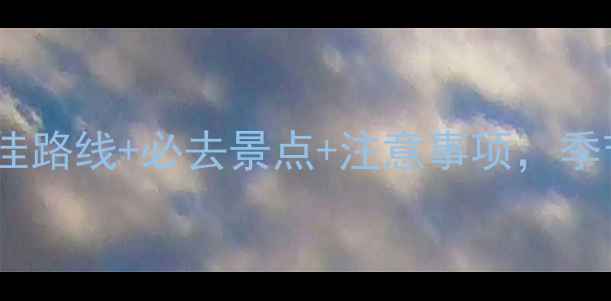 图片 西藏自驾游全攻略：最佳路线+必去景点+注意事项，季节推荐与车辆准备指南2