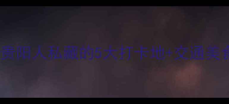 图片 观山湖区必玩攻略！贵阳人私藏的5大打卡地+交通美食全攻略（附地图）1