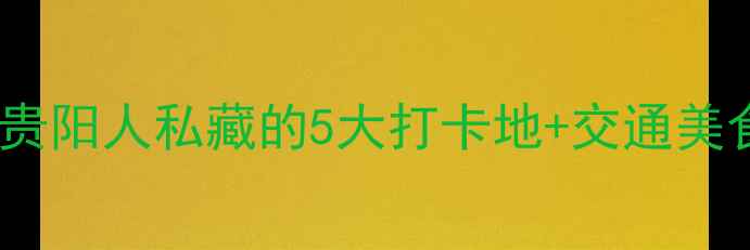 图片 观山湖区必玩攻略！贵阳人私藏的5大打卡地+交通美食全攻略（附地图）2