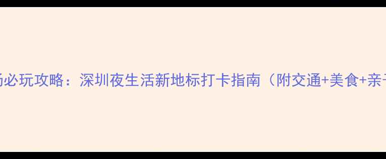 图片 观音山夜场必玩攻略：深圳夜生活新地标打卡指南（附交通+美食+亲子游推荐）