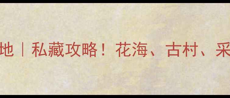 图片 许昌鄢陵小众旅行地｜私藏攻略！花海、古村、采摘全攻略✨超实用