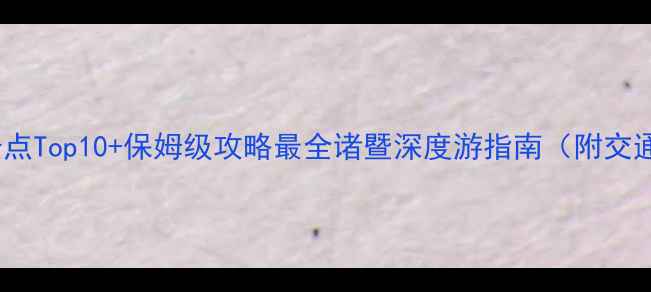 图片 诸暨旅游必去景点Top10+保姆级攻略最全诸暨深度游指南（附交通门票拍照点）2