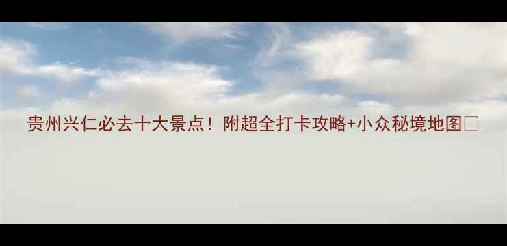 图片 贵州兴仁必去十大景点！附超全打卡攻略+小众秘境地图🌄