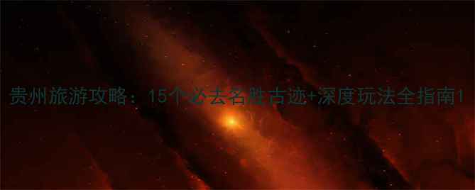 图片 贵州旅游攻略：15个必去名胜古迹+深度玩法全指南1