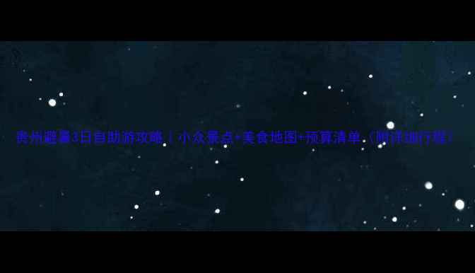图片 贵州避暑3日自助游攻略｜小众景点+美食地图+预算清单（附详细行程）