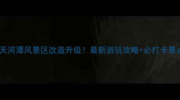 图片 贵阳天河潭风景区改造升级！最新游玩攻略+必打卡景点全1