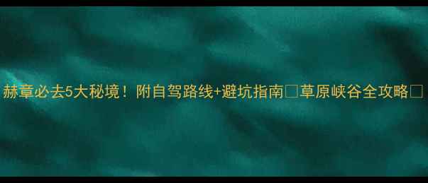 图片 赫章必去5大秘境！附自驾路线+避坑指南🌄草原峡谷全攻略📸
