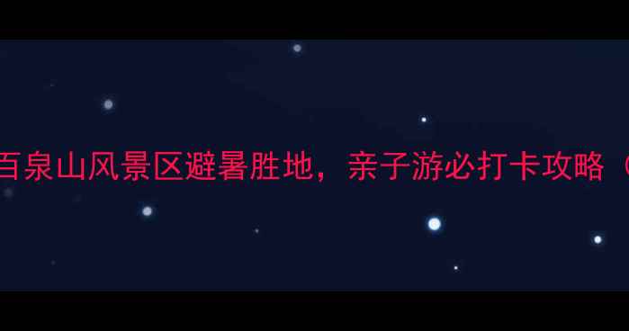 图片 辉县必去秘境！探秘百泉山风景区避暑胜地，亲子游必打卡攻略（附交通美食全攻略）