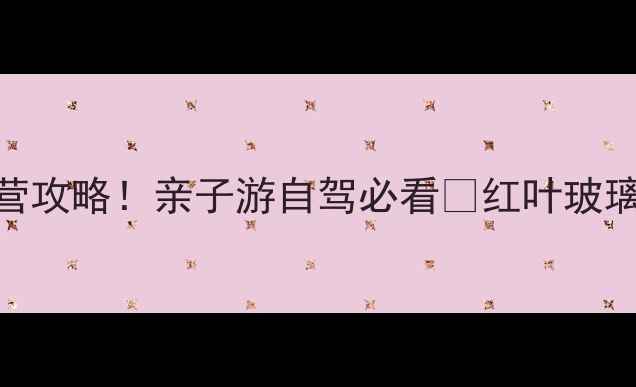 图片 辉县跑马岭绝美秋日露营攻略！亲子游自驾必看🍂红叶玻璃栈道+星空营地全测评2