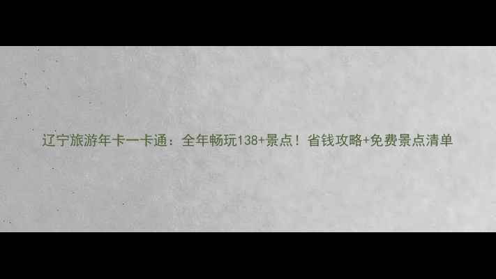 图片 辽宁旅游年卡一卡通：全年畅玩138+景点！省钱攻略+免费景点清单