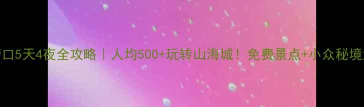 图片 辽宁营口5天4夜全攻略｜人均500+玩转山海城！免费景点+小众秘境大公开