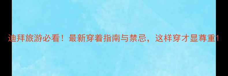 图片 迪拜旅游必看！最新穿着指南与禁忌，这样穿才显尊重1