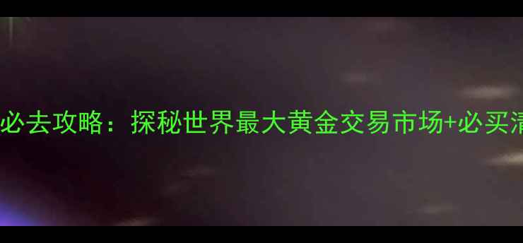 图片 迪拜黄金市场必去攻略：探秘世界最大黄金交易市场+必买清单+隐藏玩法