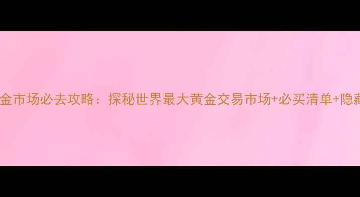图片 迪拜黄金市场必去攻略：探秘世界最大黄金交易市场+必买清单+隐藏玩法2