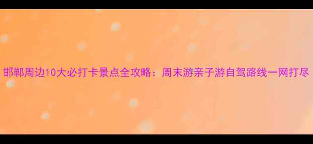 图片 邯郸周边10大必打卡景点全攻略：周末游亲子游自驾路线一网打尽