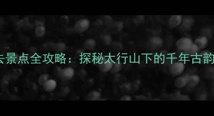 图片 邯郸峰峰必去景点全攻略：探秘太行山下的千年古韵与自然奇观2