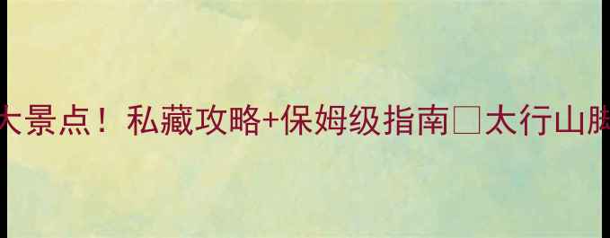 图片 邯郸武安必去十大景点！私藏攻略+保姆级指南🌄太行山脚下藏着千年文明