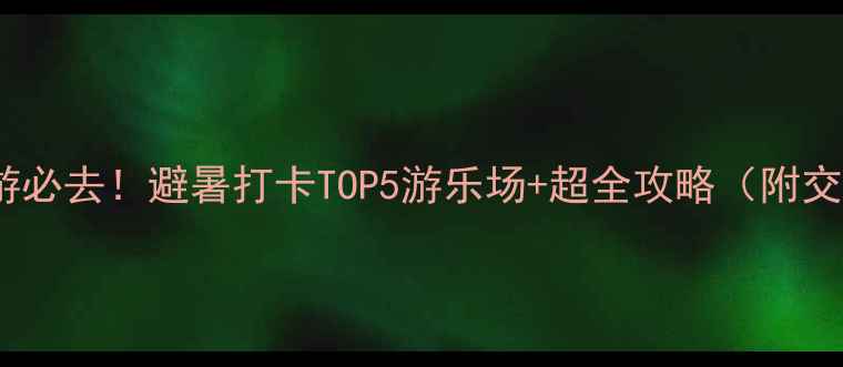 图片 邵东亲子游必去！避暑打卡TOP5游乐场+超全攻略（附交通攻略）2