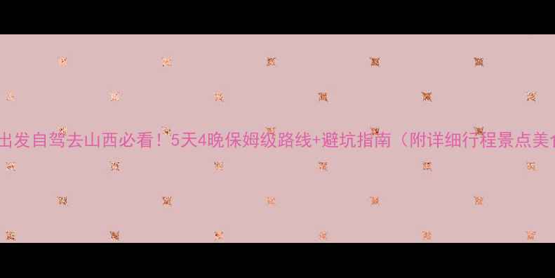 图片 郑州出发自驾去山西必看！5天4晚保姆级路线+避坑指南（附详细行程景点美食）1