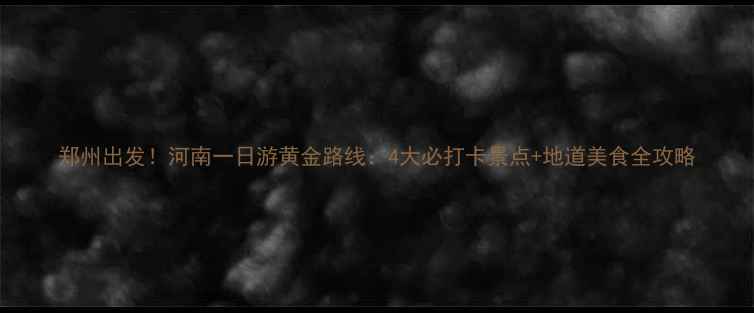 图片 郑州出发！河南一日游黄金路线：4大必打卡景点+地道美食全攻略
