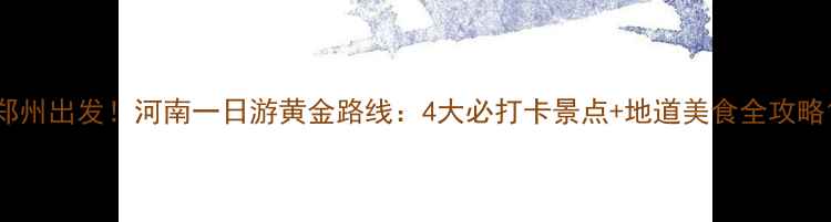 图片 郑州出发！河南一日游黄金路线：4大必打卡景点+地道美食全攻略1
