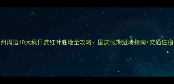 图片 郑州周边10大秋日赏红叶胜地全攻略：国庆假期避堵指南+交通住宿全