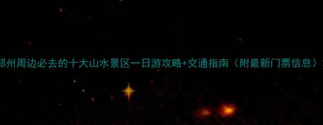 图片 郑州周边必去的十大山水景区一日游攻略+交通指南（附最新门票信息）2