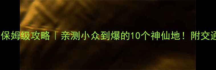 图片 郴州必玩景点保姆级攻略｜亲测小众到爆的10个神仙地！附交通美食全攻略2