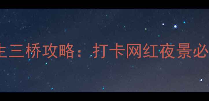 图片 重庆三生三桥攻略：打卡网红夜景必看指南1