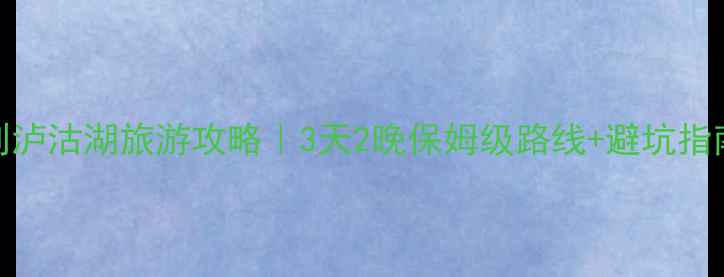 图片 重庆到泸沽湖旅游攻略｜3天2晚保姆级路线+避坑指南🌊✨