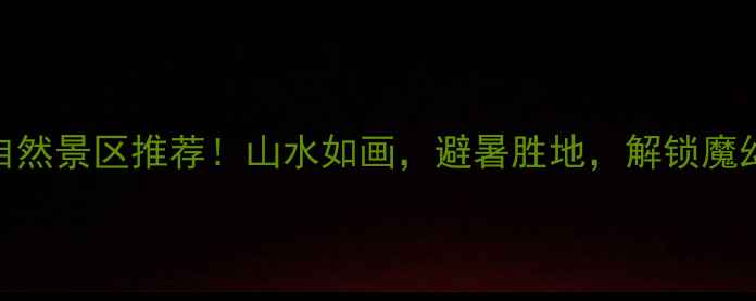 图片 重庆十大必去自然景区推荐！山水如画，避暑胜地，解锁魔幻山城生态秘境