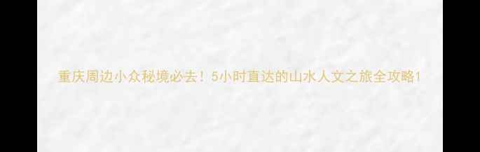 图片 重庆周边小众秘境必去！5小时直达的山水人文之旅全攻略1