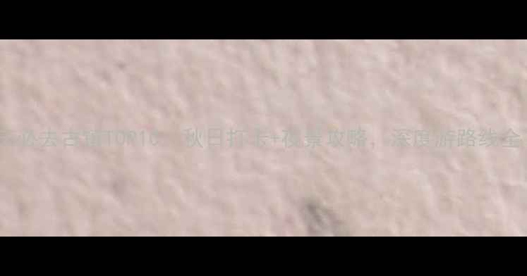 图片 重庆必去古镇TOP10：秋日打卡+夜景攻略，深度游路线全！2