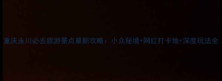 图片 重庆永川必去旅游景点最新攻略：小众秘境+网红打卡地+深度玩法全